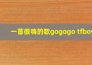 一首很嗨的歌gogogo tfboys